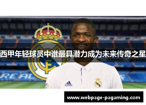 西甲年轻球员中谁最具潜力成为未来传奇之星 西甲年轻球员中谁最具潜力成为未来传奇之星