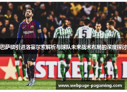巴萨欲引进洛塞尔索解析与球队未来战术布局的深度探讨 巴萨欲引进洛塞尔索解析与球队未来战术布局的深度探讨