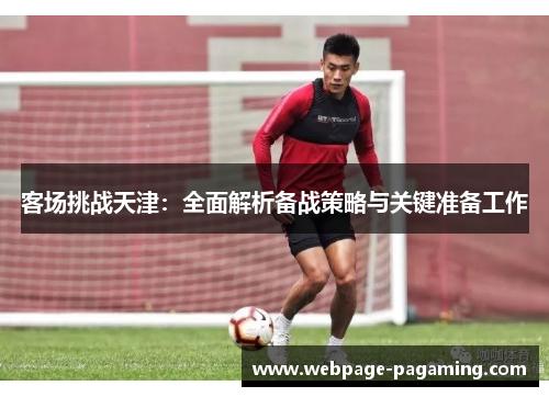 客场挑战天津:全面解析备战策略与关键准备工作 客场挑战天津:全面解析备战策略与关键准备工作