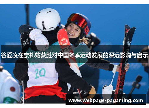谷爱凌在崇礼站获胜对中国冬季运动发展的深远影响与启示 谷爱凌在崇礼站获胜对中国冬季运动发展的深远影响与启示
