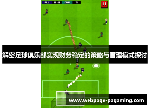 解密足球俱乐部实现财务稳定的策略与管理模式探讨 解密足球俱乐部实现财务稳定的策略与管理模式探讨