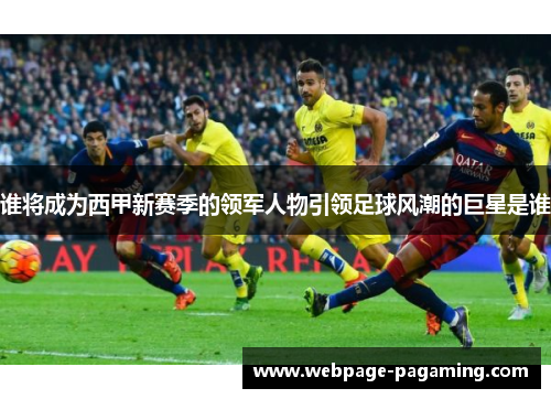 谁将成为西甲新赛季的领军人物引领足球风潮的巨星是谁 谁将成为西甲新赛季的领军人物引领足球风潮的巨星是谁