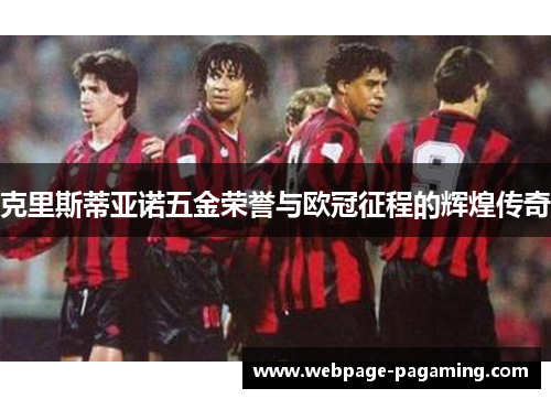 克里斯蒂亚诺五金荣誉与欧冠征程的辉煌传奇 克里斯蒂亚诺五金荣誉与欧冠征程的辉煌传奇