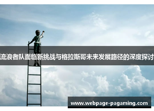 流浪者队面临新挑战与格拉斯哥未来发展路径的深度探讨 流浪者队面临新挑战与格拉斯哥未来发展路径的深度探讨