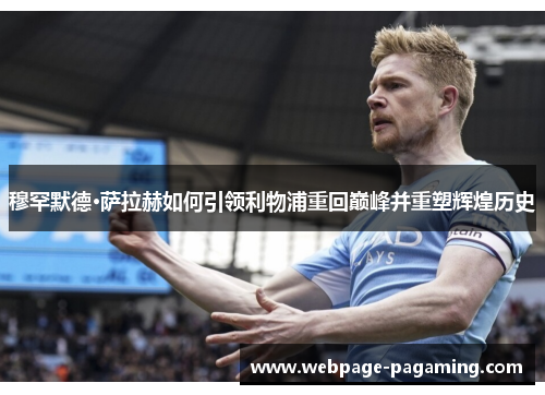 穆罕默德·萨拉赫如何引领利物浦重回巅峰并重塑辉煌历史 穆罕默德·萨拉赫如何引领利物浦重回巅峰并重塑辉煌历史