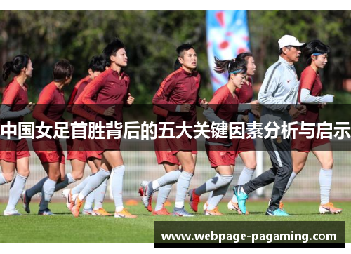 中国女足首胜背后的五大关键因素分析与启示 中国女足首胜背后的五大关键因素分析与启示