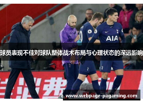 球员表现不佳对球队整体战术布局与心理状态的深远影响 球员表现不佳对球队整体战术布局与心理状态的深远影响