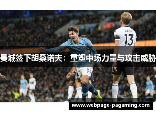曼城签下胡桑诺夫:重塑中场力量与攻击威胁 曼城签下胡桑诺夫:重塑中场力量与攻击威胁