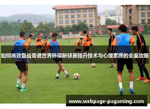 如何高效备战香港世界杯保龄球赛提升技术与心理素质的全面攻略 如何高效备战香港世界杯保龄球赛提升技术与心理素质的全面攻略