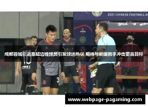 成都蓉城引进塞超边锋球员引发球迷热议 期待与新援携手冲击更高目标 成都蓉城引进塞超边锋球员引发球迷热议 期待与新援携手冲击更高目标