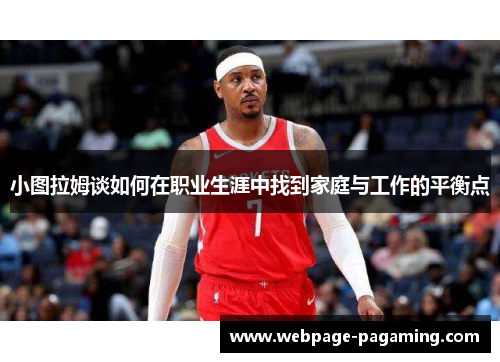 小图拉姆谈如何在职业生涯中找到家庭与工作的平衡点 小图拉姆谈如何在职业生涯中找到家庭与工作的平衡点