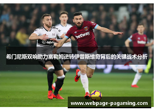 希门尼斯双响助力富勒姆逆转伊普斯维奇背后的关键战术分析 希门尼斯双响助力富勒姆逆转伊普斯维奇背后的关键战术分析