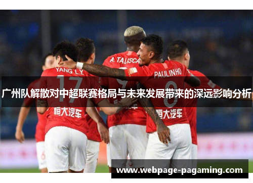 广州队解散对中超联赛格局与未来发展带来的深远影响分析 广州队解散对中超联赛格局与未来发展带来的深远影响分析