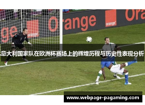 意大利国家队在欧洲杯赛场上的辉煌历程与历史性表现分析 意大利国家队在欧洲杯赛场上的辉煌历程与历史性表现分析