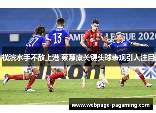 横滨水手不敌上港 蔡慧康关键头球表现引人注目 横滨水手不敌上港 蔡慧康关键头球表现引人注目