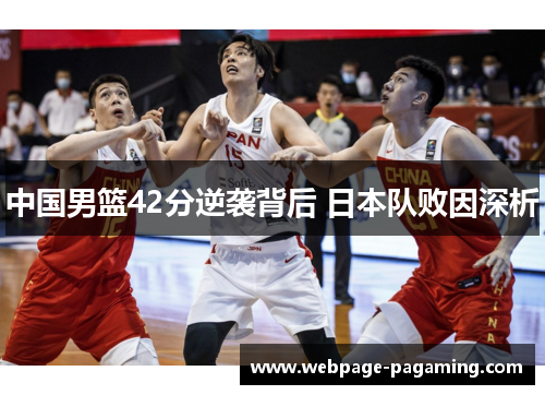 中国男篮42分逆袭背后 日本队败因深析 中国男篮42分逆袭背后 日本队败因深析