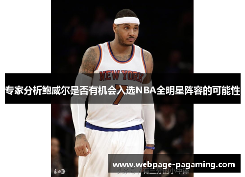 专家分析鲍威尔是否有机会入选NBA全明星阵容的可能性 专家分析鲍威尔是否有机会入选NBA全明星阵容的可能性