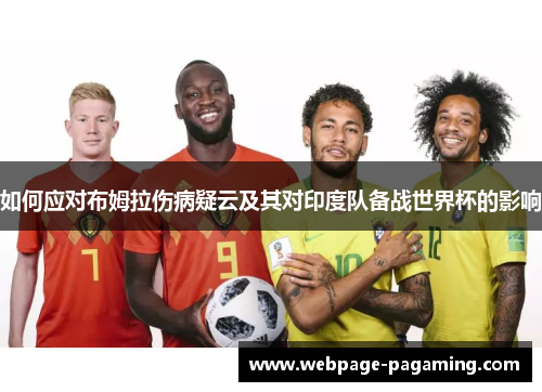 如何应对布姆拉伤病疑云及其对印度队备战世界杯的影响