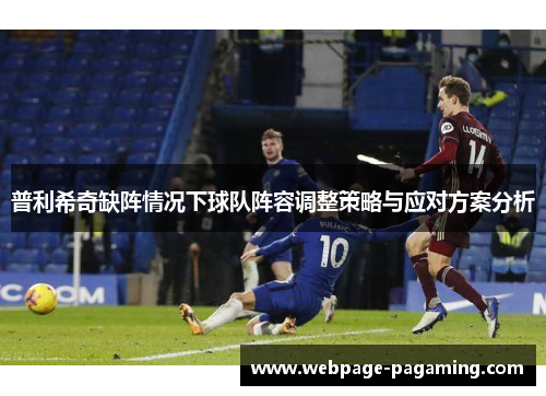 普利希奇缺阵情况下球队阵容调整策略与应对方案分析 普利希奇缺阵情况下球队阵容调整策略与应对方案分析