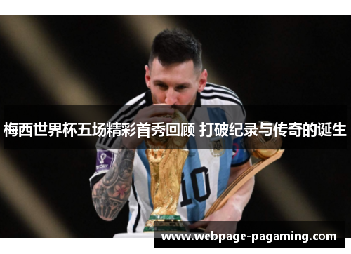 梅西世界杯五场精彩首秀回顾 打破纪录与传奇的诞生 梅西世界杯五场精彩首秀回顾 打破纪录与传奇的诞生