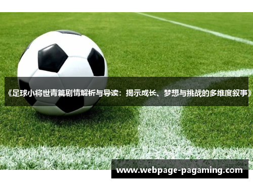 《足球小将世青篇剧情解析与导读:揭示成长、梦想与挑战的多维度叙事》 《足球小将世青篇剧情解析与导读:揭示成长、梦想与挑战的多维度叙事》