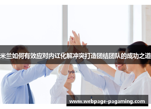 米兰如何有效应对内讧化解冲突打造团结团队的成功之道