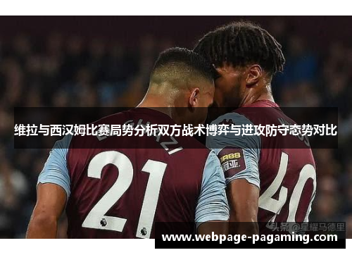 维拉与西汉姆比赛局势分析双方战术博弈与进攻防守态势对比 维拉与西汉姆比赛局势分析双方战术博弈与进攻防守态势对比
