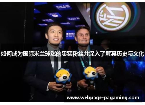 如何成为国际米兰球迷的忠实粉丝并深入了解其历史与文化 如何成为国际米兰球迷的忠实粉丝并深入了解其历史与文化