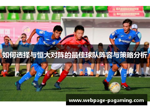 如何选择与恒大对阵的最佳球队阵容与策略分析 如何选择与恒大对阵的最佳球队阵容与策略分析