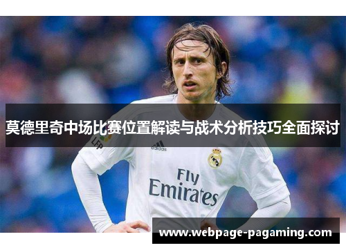 莫德里奇中场比赛位置解读与战术分析技巧全面探讨 莫德里奇中场比赛位置解读与战术分析技巧全面探讨