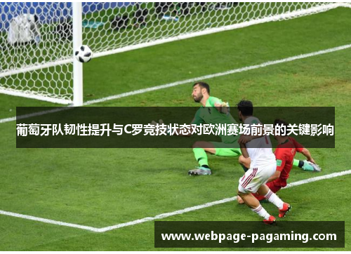 葡萄牙队韧性提升与C罗竞技状态对欧洲赛场前景的关键影响 葡萄牙队韧性提升与C罗竞技状态对欧洲赛场前景的关键影响