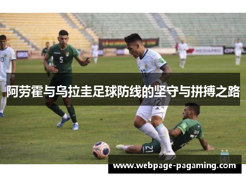 阿劳霍与乌拉圭足球防线的坚守与拼搏之路 阿劳霍与乌拉圭足球防线的坚守与拼搏之路