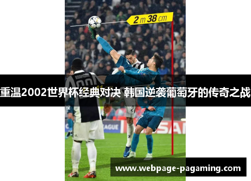 重温2002世界杯经典对决 韩国逆袭葡萄牙的传奇之战 重温2002世界杯经典对决 韩国逆袭葡萄牙的传奇之战