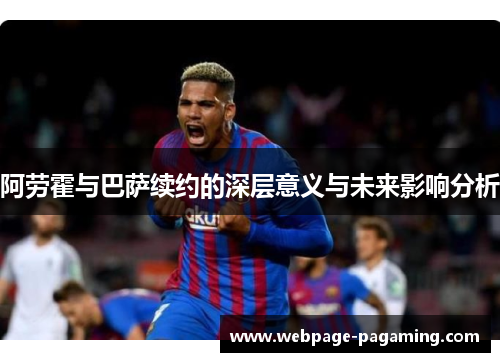 阿劳霍与巴萨续约的深层意义与未来影响分析
