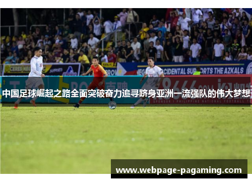 中国足球崛起之路全面突破奋力追寻跻身亚洲一流强队的伟大梦想 中国足球崛起之路全面突破奋力追寻跻身亚洲一流强队的伟大梦想