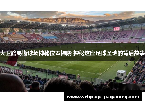 大卫路易斯球场神秘位置揭晓 探秘这座足球圣地的背后故事