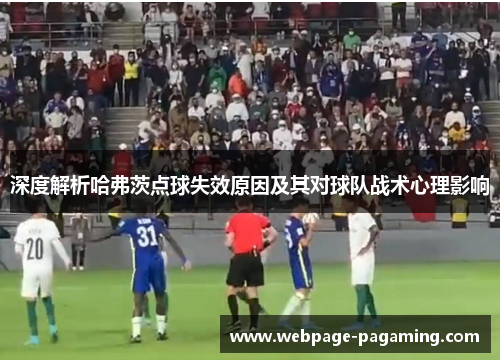 深度解析哈弗茨点球失效原因及其对球队战术心理影响 深度解析哈弗茨点球失效原因及其对球队战术心理影响