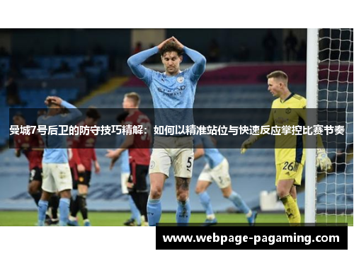曼城7号后卫的防守技巧精解:如何以精准站位与快速反应掌控比赛节奏 曼城7号后卫的防守技巧精解:如何以精准站位与快速反应掌控比赛节奏