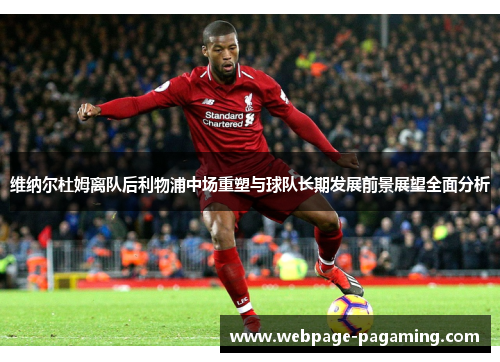 维纳尔杜姆离队后利物浦中场重塑与球队长期发展前景展望全面分析 维纳尔杜姆离队后利物浦中场重塑与球队长期发展前景展望全面分析