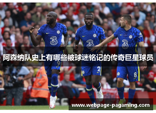 阿森纳队史上有哪些被球迷铭记的传奇巨星球员