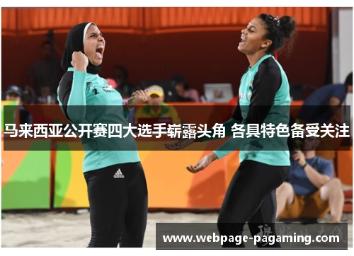 马来西亚公开赛四大选手崭露头角 各具特色备受关注