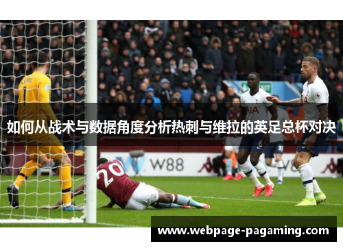如何从战术与数据角度分析热刺与维拉的英足总杯对决 如何从战术与数据角度分析热刺与维拉的英足总杯对决