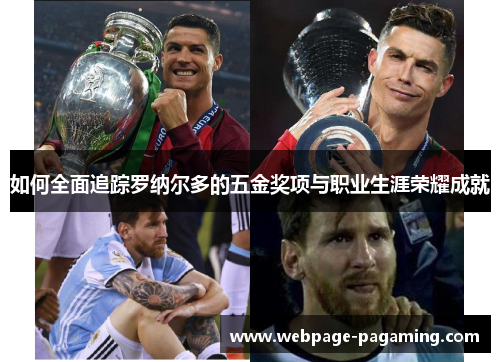 如何全面追踪罗纳尔多的五金奖项与职业生涯荣耀成就 如何全面追踪罗纳尔多的五金奖项与职业生涯荣耀成就
