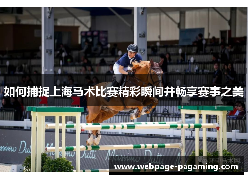 如何捕捉上海马术比赛精彩瞬间并畅享赛事之美 如何捕捉上海马术比赛精彩瞬间并畅享赛事之美