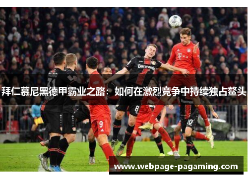 拜仁慕尼黑德甲霸业之路:如何在激烈竞争中持续独占鳌头 拜仁慕尼黑德甲霸业之路:如何在激烈竞争中持续独占鳌头