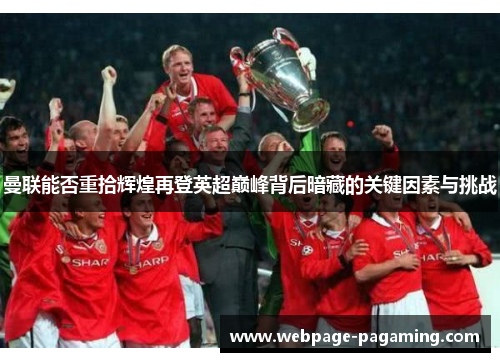 曼联能否重拾辉煌再登英超巅峰背后暗藏的关键因素与挑战