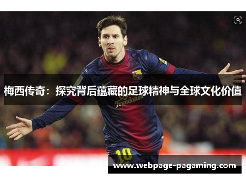 梅西传奇:探究背后蕴藏的足球精神与全球文化价值 梅西传奇:探究背后蕴藏的足球精神与全球文化价值