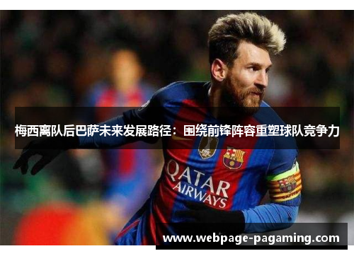 梅西离队后巴萨未来发展路径:围绕前锋阵容重塑球队竞争力 梅西离队后巴萨未来发展路径:围绕前锋阵容重塑球队竞争力