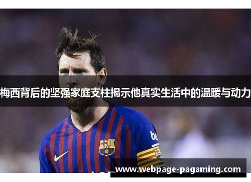 梅西背后的坚强家庭支柱揭示他真实生活中的温暖与动力 梅西背后的坚强家庭支柱揭示他真实生活中的温暖与动力