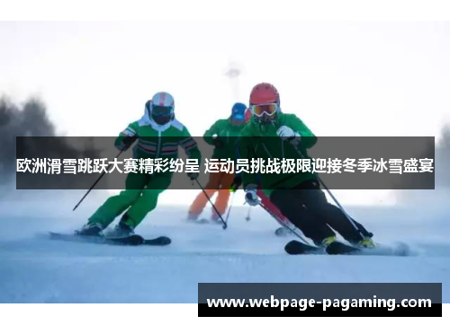 欧洲滑雪跳跃大赛精彩纷呈 运动员挑战极限迎接冬季冰雪盛宴